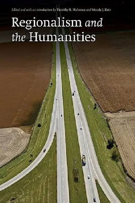 Regionalism and the Humanities by Timothy R. Mahoney, Wendy Jean Katz, Timothy R. Mahoney