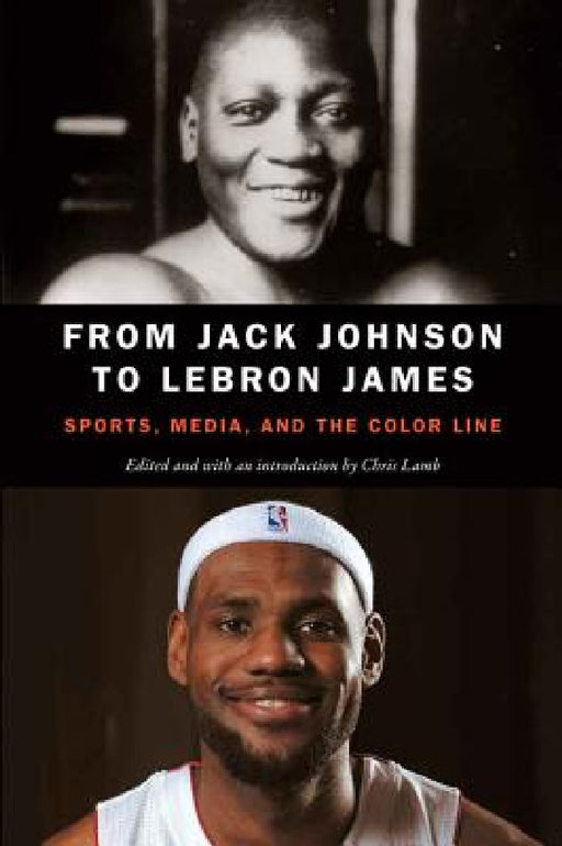 From Jack Johnson to Lebron James: Sports, Media, and the Color Line by Chris Lamb, Chris Lamb