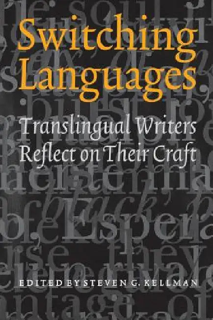 Switching Languages: Translingual Writers Reflect on Their Craft by Steven G. Kellman