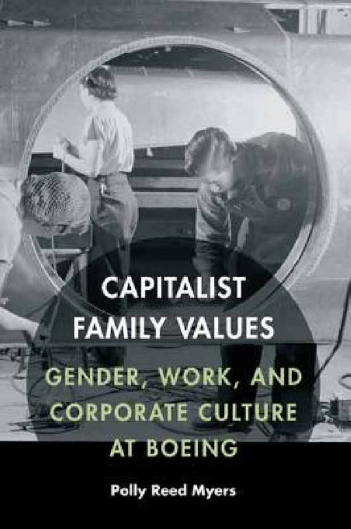 Capitalist Family Values: Gender, Work, and Corporate Culture at Boeing by Polly Reed Myers