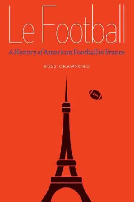 Le Football: A History of American Football in France by Russ Crawford