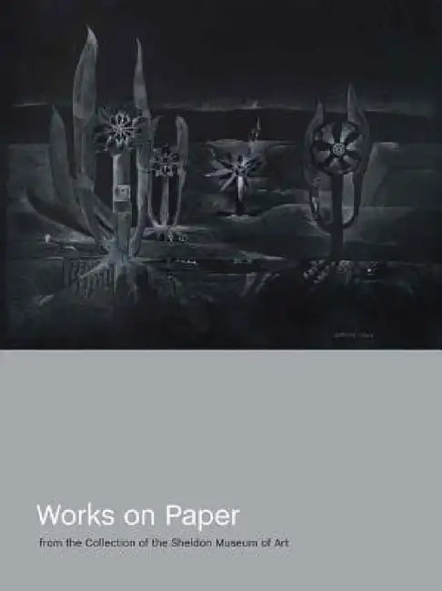 Works on Paper from the Collection of the Sheldon Museum of Art by Brandon K. Ruud, Gregory Nosan, Jorge Daniel Veneciano