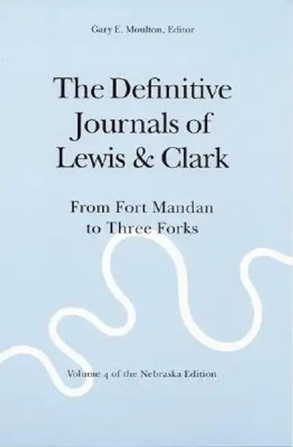 The Definitive Journals of Lewis and Clark, Vol 4: From Fort Mandan to Three Forks by Meriwether Lewis