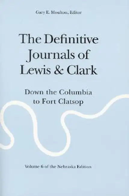 The Definitive Journals of Lewis and Clark, Vol 6: Down the Columbia to Fort Clatsop by Meriwether Lewis