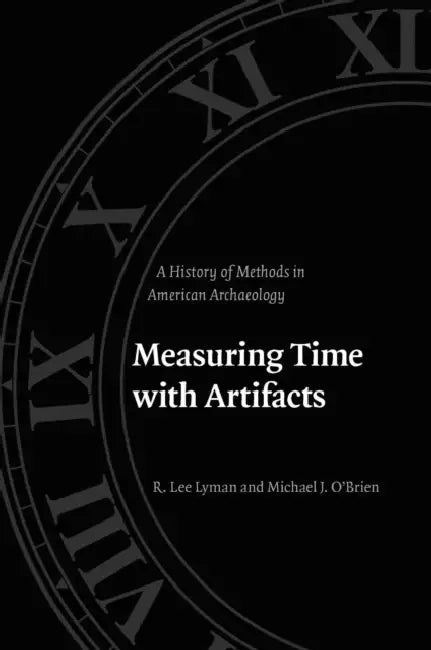 Measuring Time with Artifacts: A History of Methods in American Archaeology by R. Lee Lyman, Michael J. O'Brien