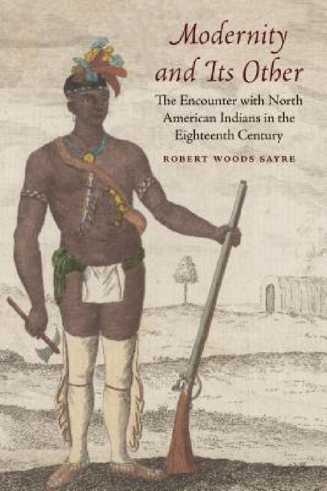 Modernity and Its Other: The Encounter with North American Indians in the Eighteenth Century by Robert W. Sayre, Robert W. Sayre