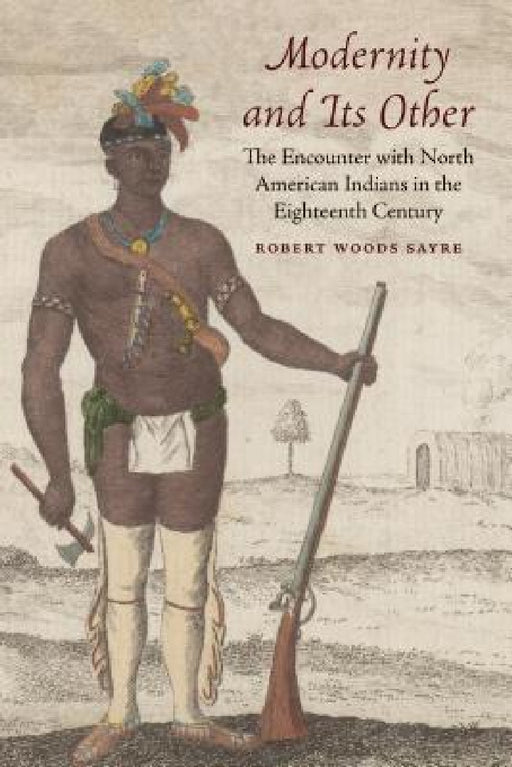Modernity and Its Other: The Encounter with North American Indians in the Eighteenth Century by Robert W. Sayre, Robert W. Sayre
