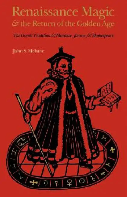 Renaissance Magic and the Return of the Golden Age: The Occult Tradition and Marlowe, Jonson, and Shakespeare by John S. Mebane