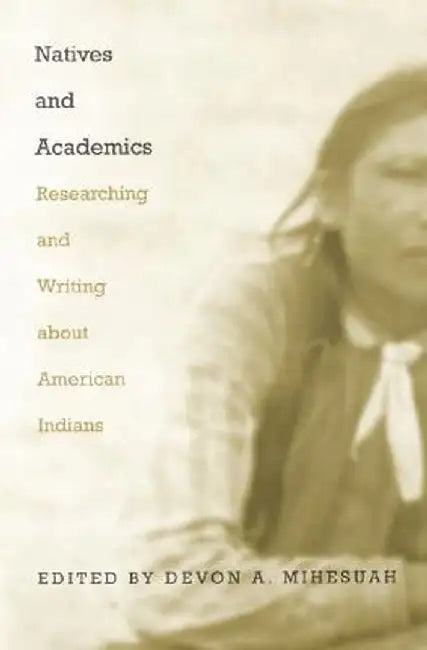 Natives and Academics: Researching and Writing about American Indians by Devon Abbott Mihesuah