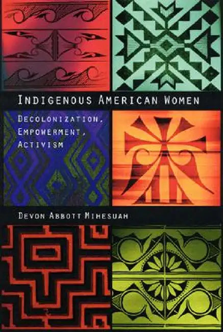 Indigenous American Women: Decolonization, Empowerment, Activism by Devon Abbott Mihesuah