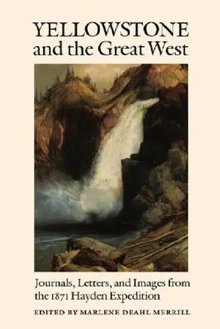 Yellowstone and the Great West: Journals, Letters, and Images from the 1871 Hayden Expedition by Marlene Deahl Merrill