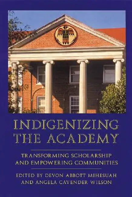 Indigenizing the Academy: Transforming Scholarship and Empowering Communities by Devon Abbott Mihesuah