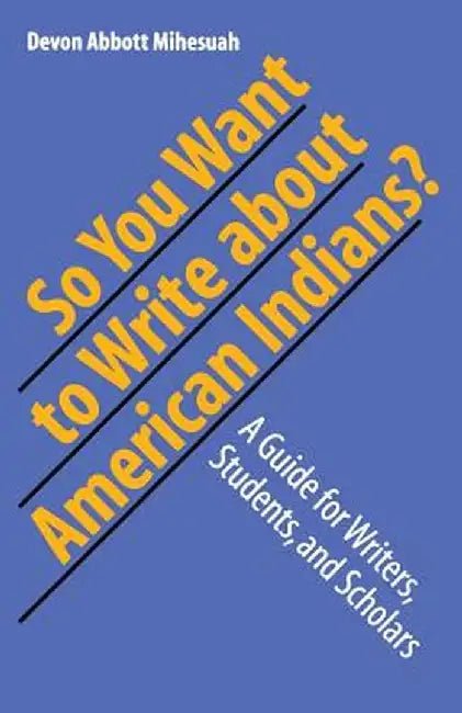 So You Want to Write about American Indians?: A Guide for Writers, Students, and Scholars by Devon Abbott Mihesuah