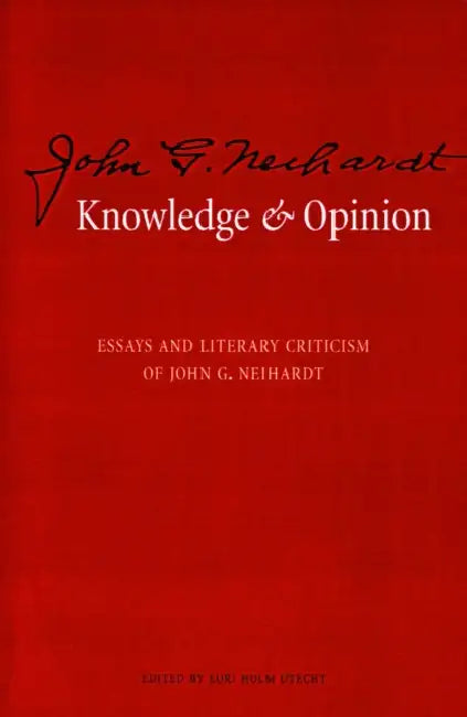 Knowledge and Opinion: Essays and Literary Criticism of John G. Neihardt by John G. Neihardt, Lori Holm Utecht