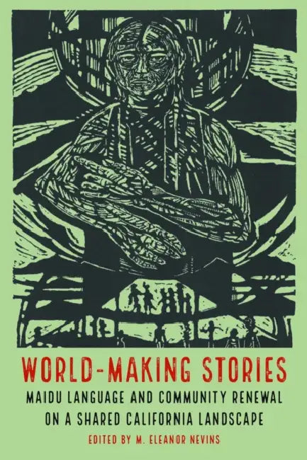 World-Making Stories: Maidu Language and Community Renewal on a Shared California Landscape by Marybeth Eleanor Nevins