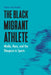 The Black Migrant Athlete: Media, Race, and the Diaspora in Sports by Munene Franjo Mwaniki