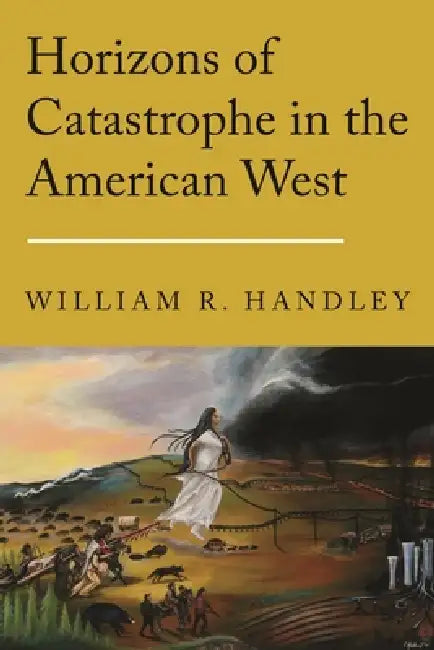 Horizons of Catastrophe in the American West by William R. Handley