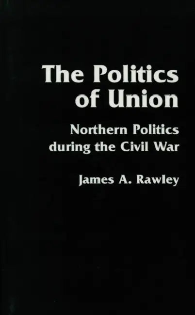 The Politics of Union: Northern Politics During the Civil War by James a. Rawley