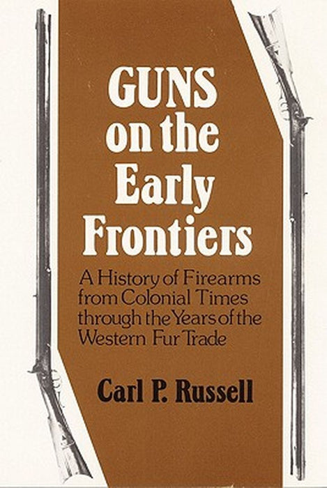 Guns on the Early Frontiers: A History of Firearms from Colonial Times Through the Years of the Western Fur Trade by Carl P. Russell