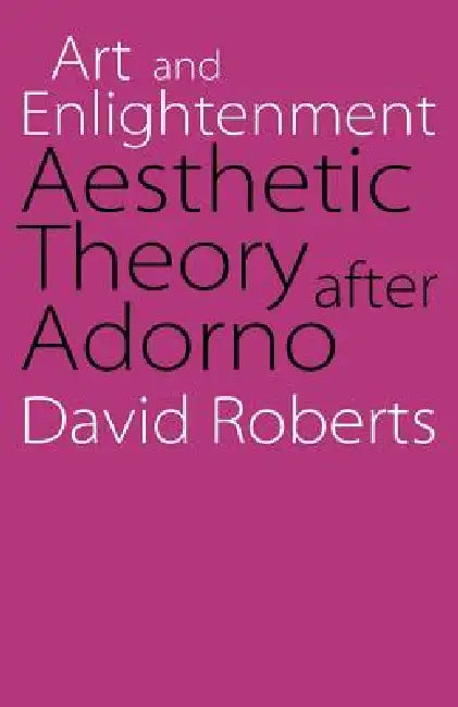 Art and Enlightenment: Aesthetic Theory After Adorno by David Roberts