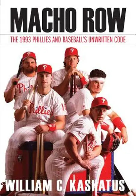Macho Row: The 1993 Phillies and Baseball S Unwritten Code by William C. Kashatus