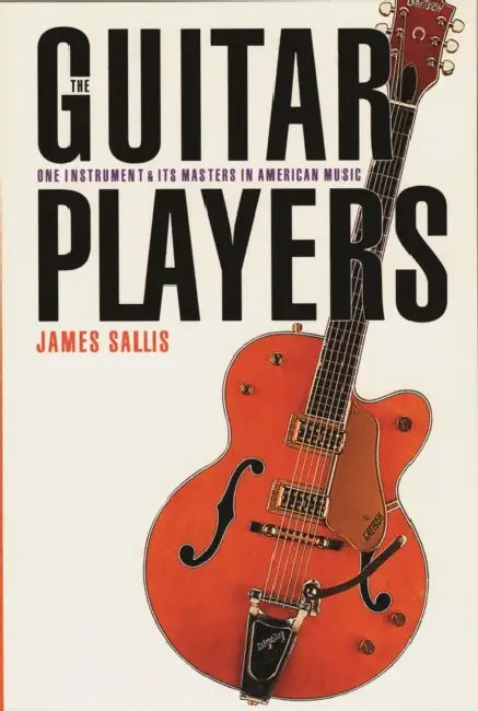 The Guitar Players: One Instrument and Its Masters in American Music by James Sallis