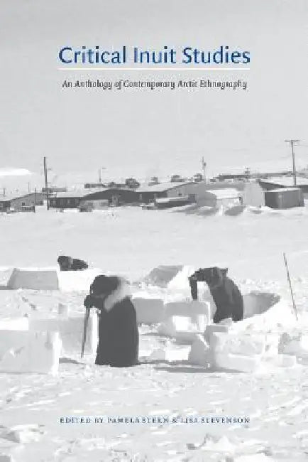 Critical Inuit Studies: An Anthology of Contemporary Arctic Ethnography by Pamela Stern, Lisa Stevenson