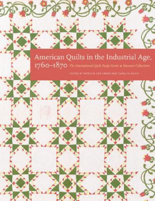 American Quilts in the Industrial Age, 1760-1870: The International Quilt Study Center and Museum Collections by Patricia Cox Crews, Carolyn Ducey, International Quilt Museum
