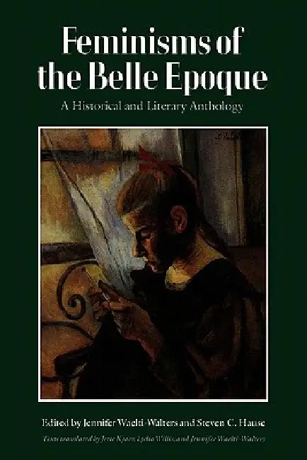 Feminisms of the Belle Epoque: A Historical and Literary Anthology by Lydia Willis, Jennifer Waelti-Walters, Jennifer Waelti-Walters