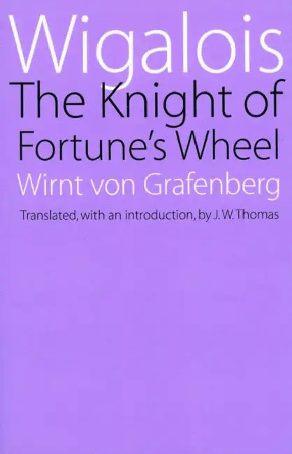 Wigalois: The Knight of Fortune's Wheel by Wirnt Von Grafenberg, J. W. Thomas, J. W. Thomas