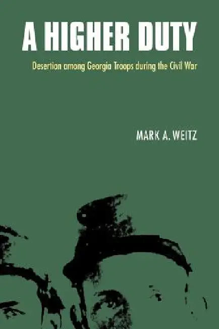 A Higher Duty: Desertion Among Georgia Troops During the Civil War by Mark A. Weitz