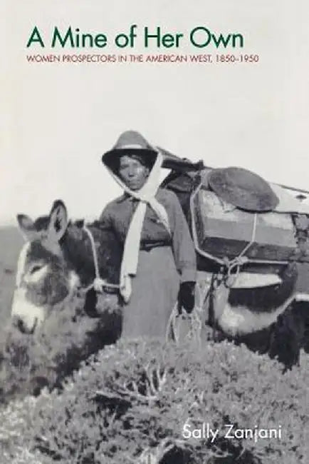 A Mine of Her Own: Women Prospectors in the American West, 1850-1950 by Sally Zanjani