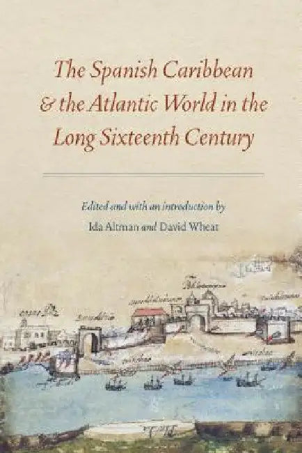 The Spanish Caribbean and the Atlantic World in the Long Sixteenth Century by Ida Altman