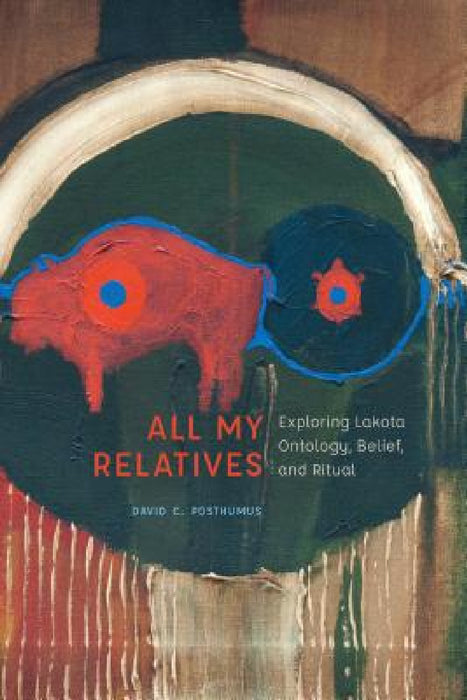 All My Relatives: Exploring Lakota Ontology, Belief, and Ritual by David Posthumus