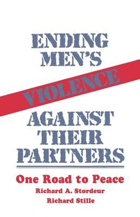 Ending Men's Violence Against Their Partners: One Road to Peace by Richard A. Stordeur