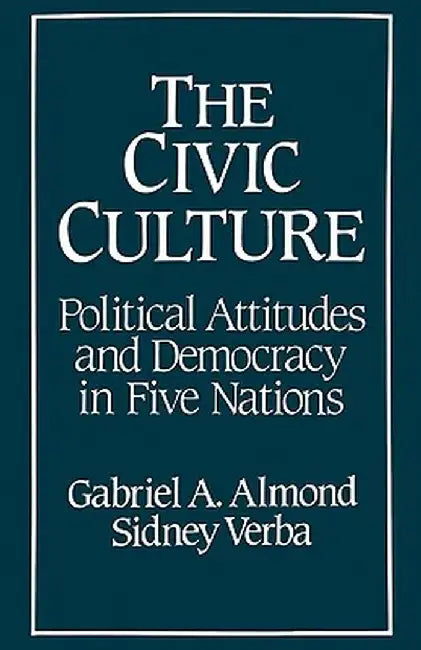 The Civic Culture: Political Attitudes and Democracy in Five Nations by Gabriel Abraham Almond