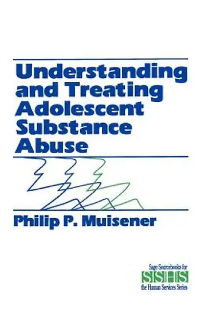 Understanding and Treating Adolescent Substance Abuse by Philip P. Muisener