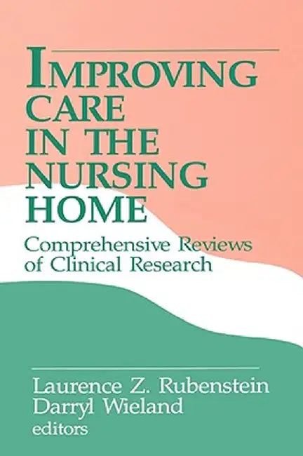 Improving Care in the Nursing Home: Comprehensive Reviews of Clinical Research by Rubenstein