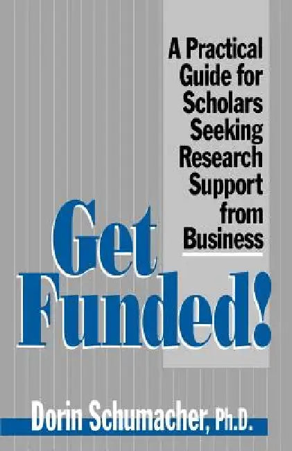 Get Funded!: A Practical Guide for Scholars Seeking Research Support from Business by Dorin Schumacher, Schumacher