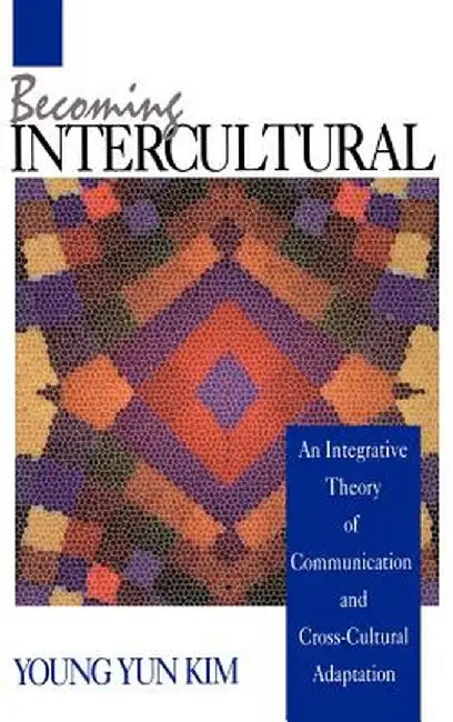Becoming Intercultural: An Integrative Theory of Communication and Cross-Cultural Adaptation by Young Yun Kim
