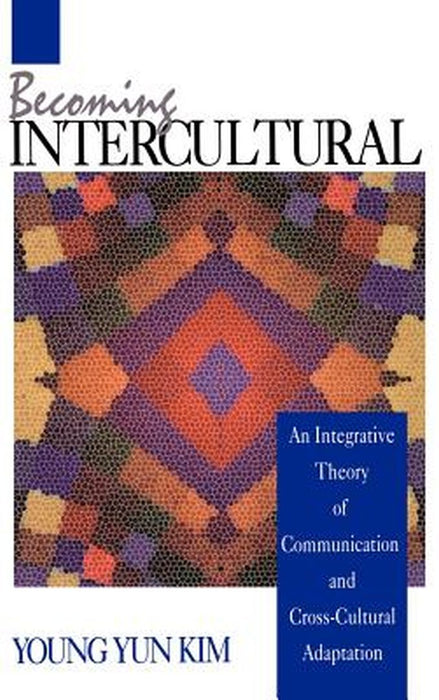 Becoming Intercultural: An Integrative Theory of Communication and Cross-Cultural Adaptation by Young Yun Kim