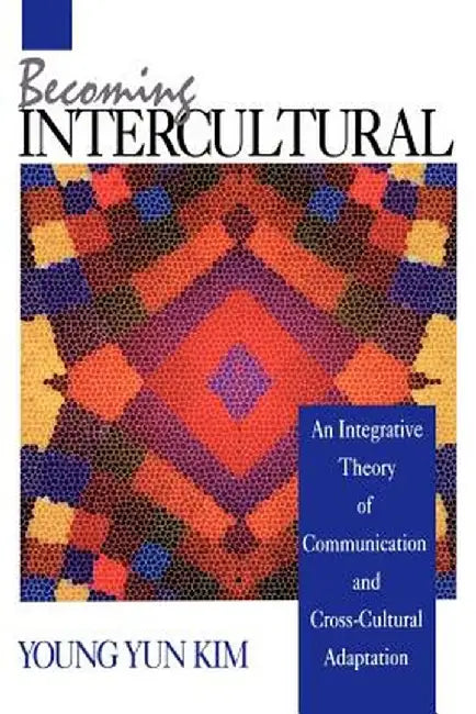 Becoming Intercultural: An Integrative Theory of Communication and Cross-Cultural Adaptation by Young Yun Kim