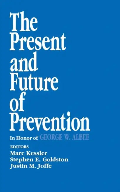 The Present and Future of Prevention: In Honor of George W Albee by Marc Kessler, Stephen E. Goldston, Justin M. Joffe