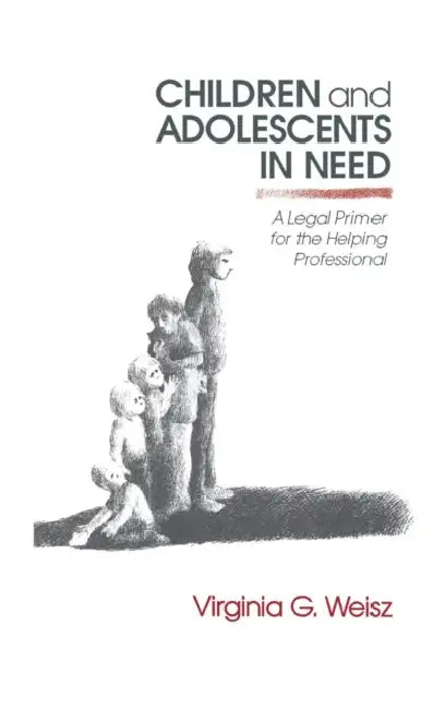 Children and Adolescents in Need: A Legal Primer for the Helping Professional by Virginia G. Weisz