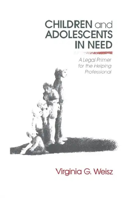 Children and Adolescents in Need: A Legal Primer for the Helping Professional by Virginia G. Weisz