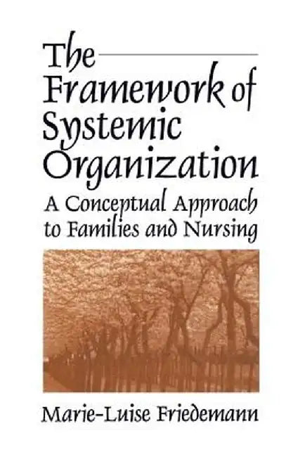 The Framework of Systemic Organization: A Conceptual Approach to Families and Nursing by Marie-Luise Friedemann