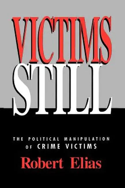 Victims Still: The Political Manipulation of Crime Victims by Robert Elias