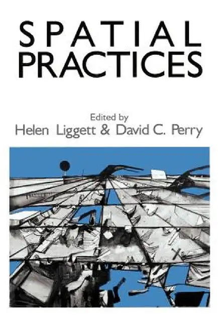 Spatial Practices: Critical Exploration in Social/Spatial Theory by Helen Liggett