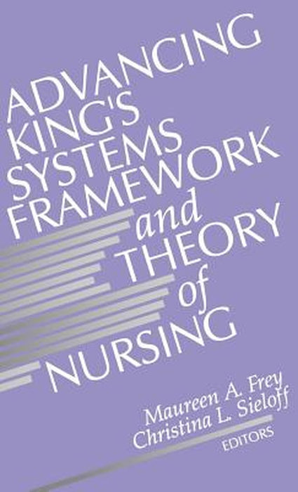 Advancing King's Systems Framework and Theory of Nursing by Maureen A. Frey