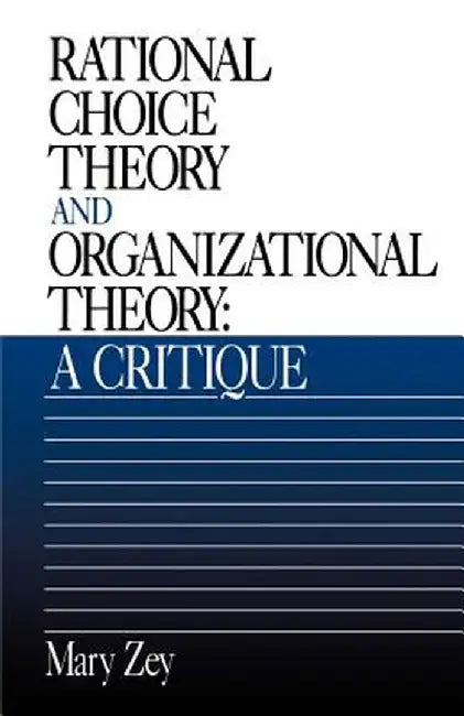 Rational Choice Theory and Organizational Theory: A Critique by Mary Zey